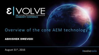 #evolverocks
Overview of the core AEM technology
ABHISHEK DWEVEDI
August 31st, 2016
 