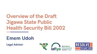 Overview of the Draft
Jigawa State Public
Health Security Bill 2002
Legal Advisor
 