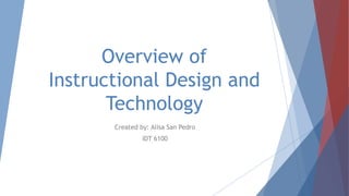 Overview of
Instructional Design and
Technology
Created by: Alisa San Pedro
IDT 6100
 