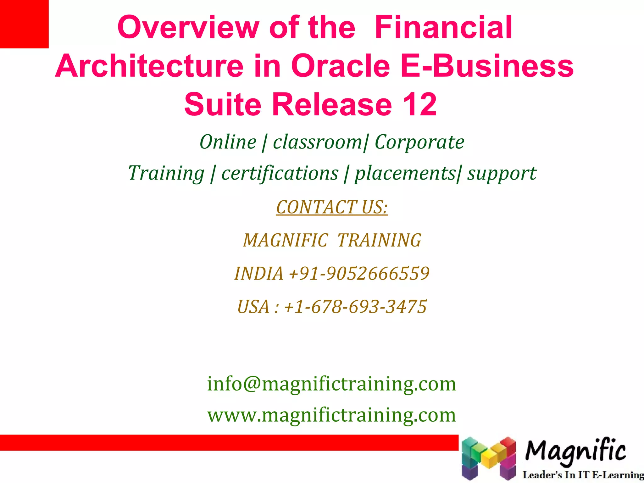 Overview of the Financial
Architecture in Oracle E-Business
Suite Release 12
Online | classroom| Corporate
Training | certifications | placements| support
CONTACT US:
MAGNIFIC TRAINING
INDIA +91-9052666559
USA : +1-678-693-3475
info@magnifictraining.com
www.magnifictraining.com
 