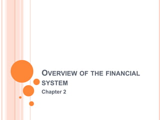 OVERVIEW OF THE FINANCIAL
SYSTEM
Chapter 2
 