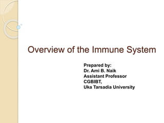 Overview of the Immune System
Prepared by:
Dr. Ami B. Naik
Assistant Professor
CGBIBT,
Uka Tarsadia University
 