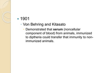  1930s,
 Through the efforts of Elvin Kabat, a fraction of serum first
called gamma-globulin (now immunoglobulin) was
sh...