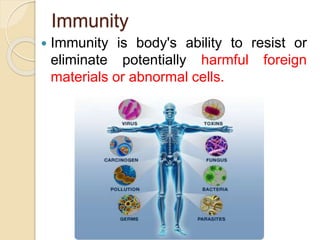 Immunity
 Immunity is body's ability to resist or
eliminate potentially harmful foreign
materials or abnormal cells.
 