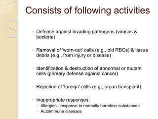 Consists of following activities
◦ Defense against invading pathogens (viruses &
bacteria)
◦ Removal of 'worn-out' cells (...
