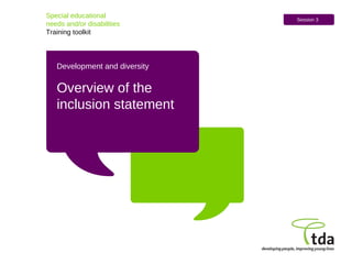 Development and diversity Overview of the  inclusion statement Special educational  needs and/or disabilities Training toolkit Session 3 