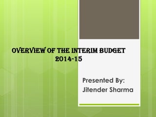 OVERVIEW OF THE INTERIM BUDGET
2014-15
Presented By:
Jitender Sharma
 