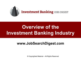 Overview of the
Investment Banking Industry

    www.JobSearchDigest.com


        © Copyrighted Material – All Rights Reserved
 
