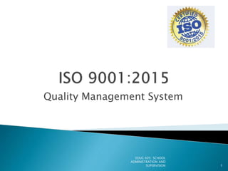 Quality Management System
EDUC 605: SCHOOL
ADMINISTRATION AND
SUPERVISION 1
 