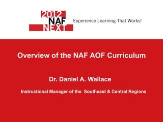 Overview of the NAF AOF Curriculum


            Dr. Daniel A. Wallace
Instructional Manager of the Southeast & Central Regions
 