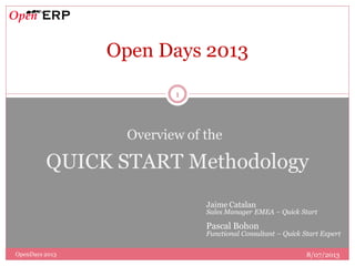 1
QUICK START Methodology
Overview of the
Open Days 2013
Jaime Catalan
Sales Manager EMEA – Quick Start
Pascal Bohon
Functional Consultant – Quick Start Expert
OpenDays 2013 8/07/2013
 