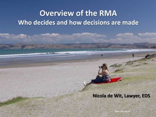 www.eds.org.nz1
Nicola de Wit, Lawyer, EDS
Overview of the RMA
Who decides and how decisions are made
 