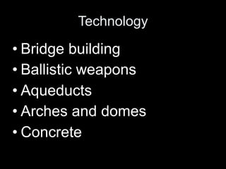 Technology

• Bridge building
• Ballistic weapons
• Aqueducts
• Arches and domes
• Concrete
 