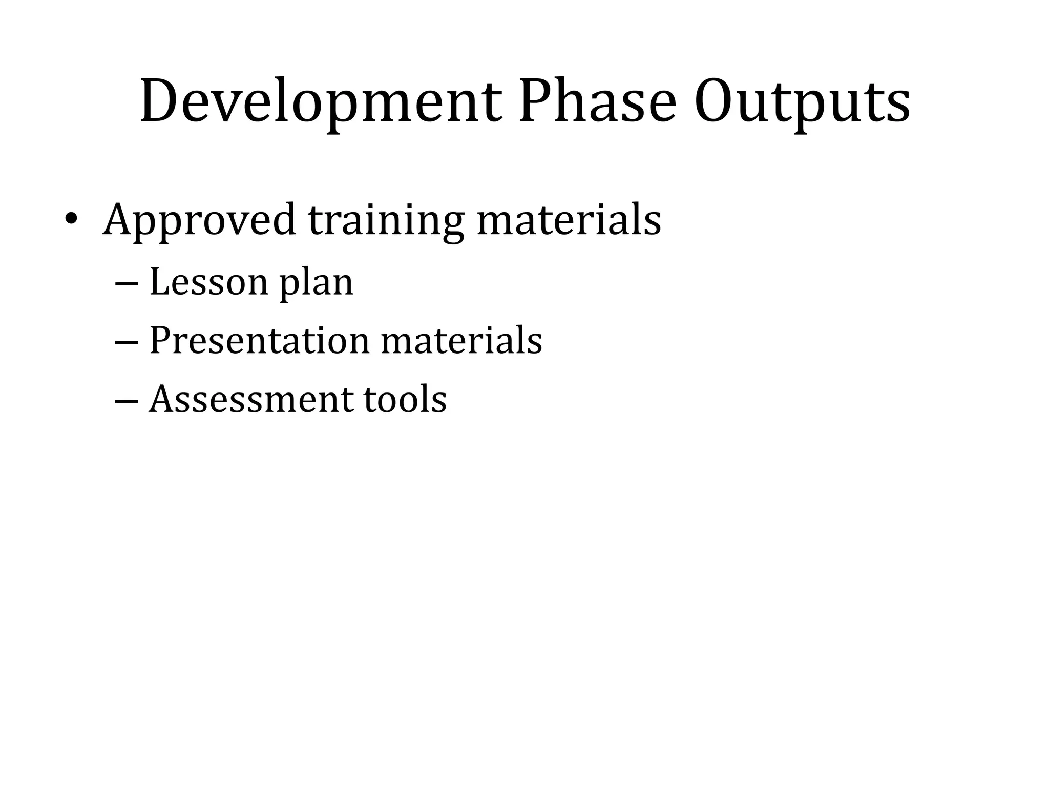 Development Phase Outputs
• Approved training materials
  – Lesson plan
  – Presentation materials
  – Assessment tools
 