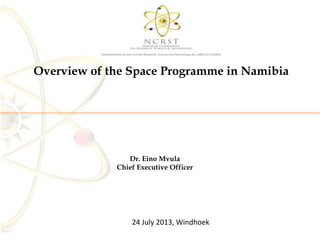 Overview of the Space Programme in Namibia
Dr. Eino Mvula
Chief Executive Officer
24 July 2013, Windhoek
 
