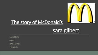 The story of McDonald’s
sara gilbert
SANJEEVNI
GAURI
NAGASHREE
SWIKRITI
 