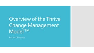 Overview of theThrive
Change Management
ModelTM
By Dot Olonovich
 