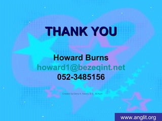 TTHHAANNKK YYOOUU 
Howard Burns 
howard1@bezeqint.net 
www.anglit.org 
052-3485156 
Created by:Deny A. Kwary, S.S., M.Hum 
