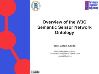 Overview of the W3C
Semantic Sensor Network
Ontology
Raúl García-Castro
Ontology Engineering Group.
Universidad Politécnica de Madrid, Spain
rgarcia@fi.upm.es
 