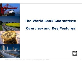 The World Bank Guarantees:

                                            Overview and Key Features




Risk Mitigation: Review of World Bank Group Guarantees. Board Technical Briefing. June 16 2005.   1
 