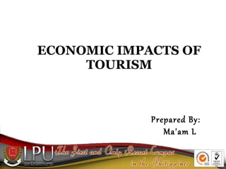 ECONOMIC IMPACTS OF
TOURISM
Prepared By:
Ma'am L
 