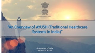 “An Overview of AYUSH (Traditional Healthcare
Systems in India)”
1
Government of India
Ministry of AYUSH
 