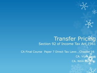 Transfer Pricing

Section 92 of Income Tax Act,1961
CA Final Course Paper 7 Direct Tax Laws , Chapter 16
CA. Vijay Iyer
CA. Nitin Narang

 