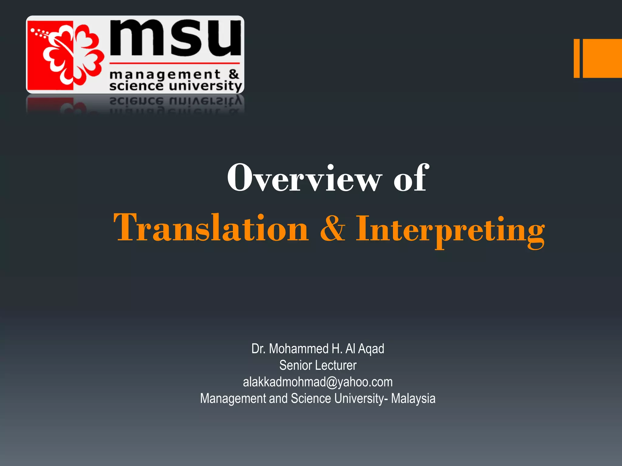 Overview of
Translation & Interpreting
Dr. Mohammed H. Al Aqad
Senior Lecturer
alakkadmohmad@yahoo.com
Management and Science University- Malaysia
 