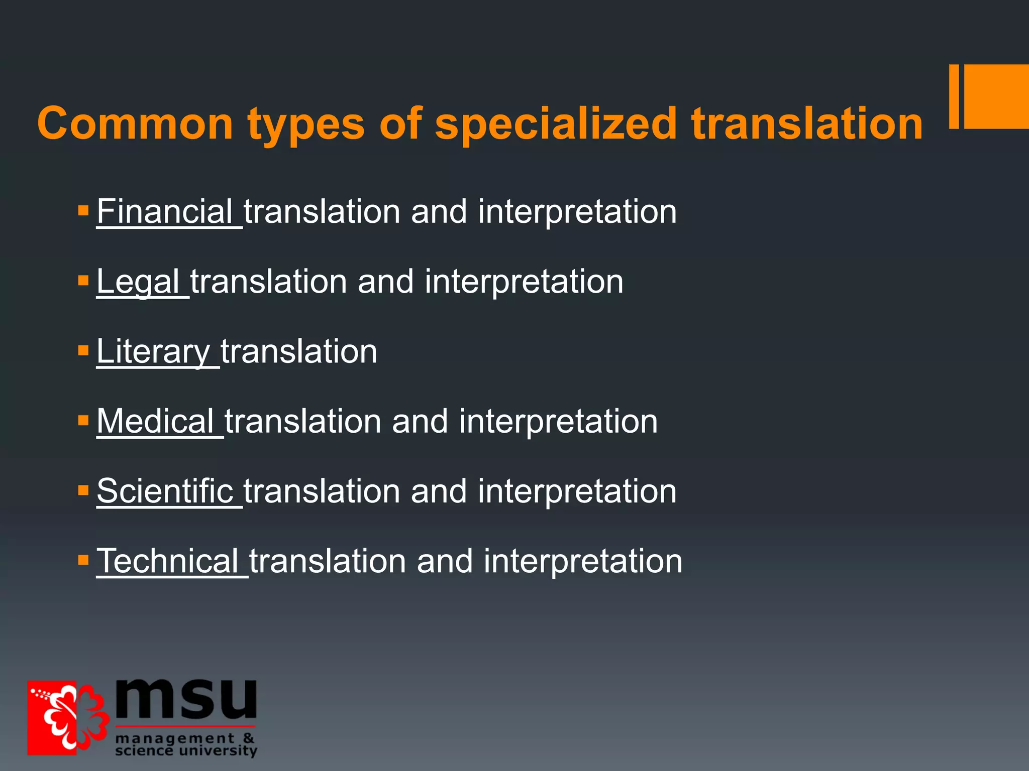 Common types of specialized translation
Financial translation and interpretation
Legal translation and interpretation
Literary translation
Medical translation and interpretation
Scientific translation and interpretation
Technical translation and interpretation
 