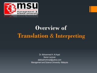 Overview of
Translation & Interpreting
Dr. Mohammed H. Al Aqad
Senior Lecturer
alakkadmohmad@yahoo.com
Management and Science University- Malaysia
 