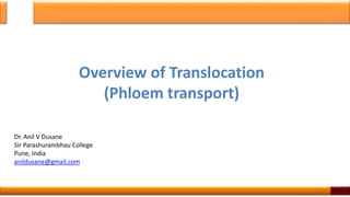 Overview of Translocation
(Phloem transport)
Dr. Anil V Dusane
Sir Parashurambhau College
Pune, India
anildusane@gmail.com
1
 