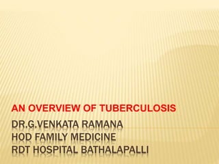 DR.G.VENKATA RAMANA
HOD FAMILY MEDICINE
RDT HOSPITAL BATHALAPALLI
AN OVERVIEW OF TUBERCULOSIS
 