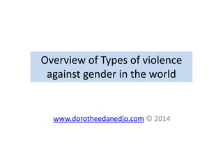 Overview of Types of violence
against gender in the worldagainst gender in the world
www.dorotheedanedjo.com © 2014
 
