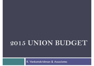 2015 UNION BUDGET2015 UNION BUDGET
R. Venkatakrishnan & Associates
 