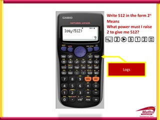 Means
What power must I raise
2 to give me 512?
Logs
Write 512 in the form 2n
 