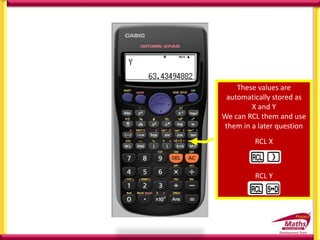 These values are
automatically stored as
X and Y
We can RCL them and use
them in a later question
RCL X
RCL Y
 