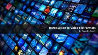 Introduction to Video File Formats
By Ravindra Reddy
https://www.seoskills.in
 