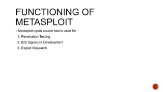  Metasploit open source tool is used for
1. Penetration Testing
2. IDS Signature Development
3. Exploit Research
 