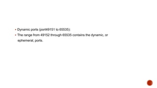  Dynamic ports (port49151 to 65535):
 The range from 49152 through 65535 contains the dynamic, or
ephemeral, ports.
 
