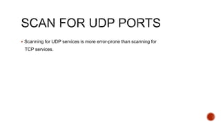  Scanning for UDP services is more error-prone than scanning for
TCP services.
 