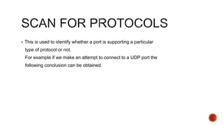  This is used to identify whether a port is supporting a particular
type of protocol or not.
For example if we make an attempt to connect to a UDP port the
following conclusion can be obtained.
 