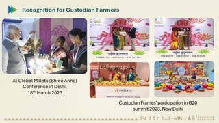Recognition for Custodian Farmers
At Global Millets (Shree Anna)
Conference in Delhi,
18th March 2023
Custodian Frames’ participation in G20
summit 2023, New Delhi
 