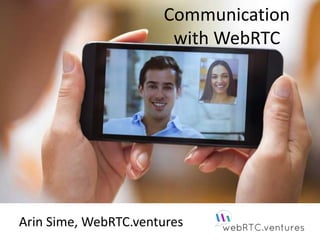 Communication
with WebRTC
Arin Sime, WebRTC.ventures
 