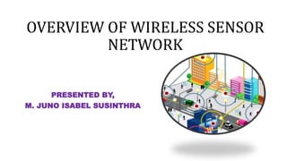 OVERVIEW OF WIRELESS SENSOR
NETWORK
PRESENTED BY,
M. JUNO ISABEL SUSINTHRA
 