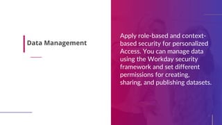Apply role-based and context-
based security for personalized
Access. You can manage data
using the Workday security
frame...