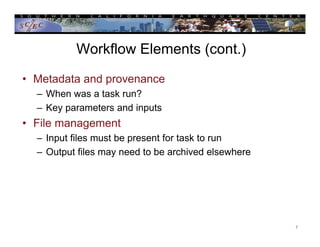 Workflow Elements (cont.)
• Metadata and provenance
– When was a task run?
– Key parameters and inputs
• File management
– Input files must be present for task to run
– Output files may need to be archived elsewhere
7
 
