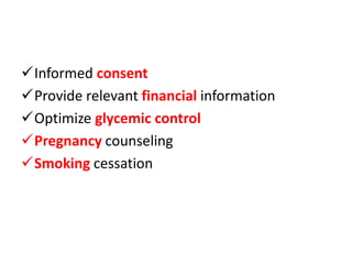 Informed consent
Provide relevant financial information
Optimize glycemic control
Pregnancy counseling
Smoking cessation
 