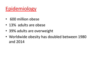 Epidemiology
• 600 million obese
• 13% adults are obese
• 39% adults are overweight
• Worldwide obesity has doubled between 1980
and 2014
 