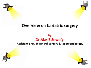 Overview on bariatric surgery
By
Dr Alas ElSewefy
Assistant prof. of general surgery & laparoendoscopy
 