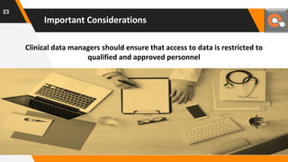 Clinical data managers should ensure that access to data is restricted to
qualified and approved personnel
Important Considerations
23
 
